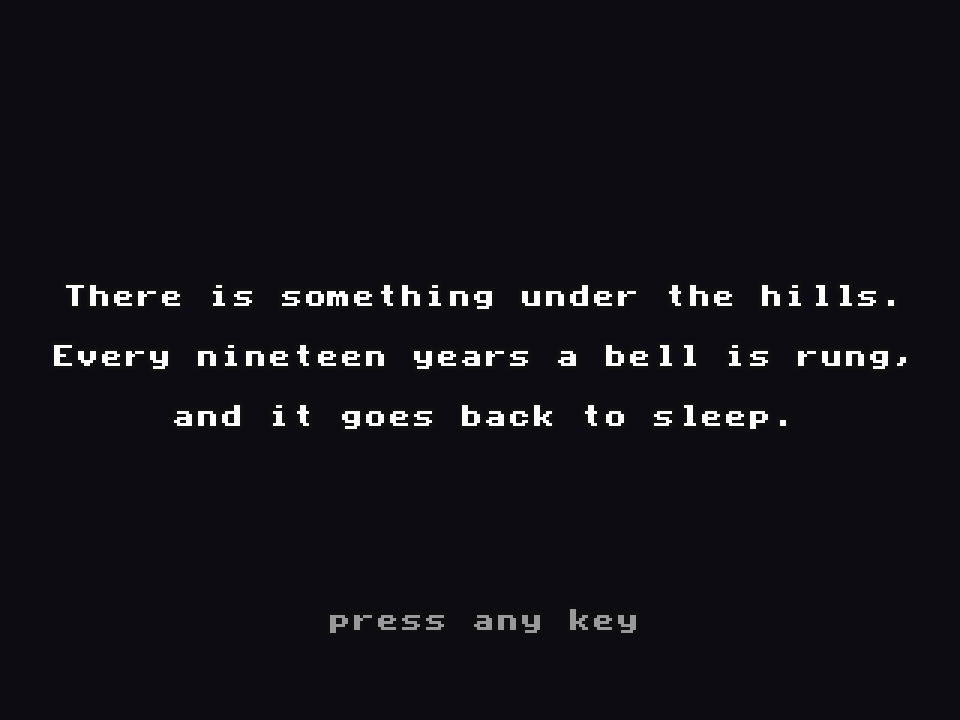 A black screen with centred pixel text: 'There is something under the hills. Every nineteen years a bell is rung, and it goes back to sleep.' and below it, 'press any key'
